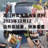 澳门开奖免费大全资料2023年12月12日开奖结果，快来看看今天的中奖号码！