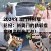 2024年澳门特别版花报：新奥门的精彩指南和资料全汇总！