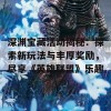 深渊宝藏活动揭秘：探索新玩法与丰厚奖励，尽享《英雄联盟》乐趣