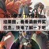 2020年澳门六开彩结果图，看看最新开奖信息，快来了解一下吧！