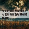 今天的体彩开奖信息：七星彩和双色球最新结果解析