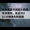 快来看看今天的十四场足球推荐，包含2022139场澳大利亚赔率分析！