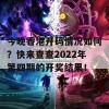 今晚香港开码情况如何？快来查查2022年第四期的开奖结果！