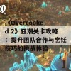 《Overcooked 2》狂潮关卡攻略：提升团队合作与烹饪技巧的挑战体验