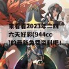 来看看2023年二四六天好彩(944cc)的最新免费资料吧！