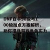 DNF白手90级与100级加点方案解析，助你提升游戏角色实力