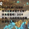 2024年澳门马会的特马结果会是什么呢？快来看看吧！2024年澳门马会的特马结果会是什么呢？