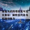 赤兔马的传奇历史与文化象征：解析古代名马的独特魅力