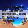 快来下载彩民之家44666，让你轻松获取最新幸运资讯，赢取大奖！44666app下载等你哦！