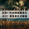 男生在什么情况下才算正常？时长到底要多久才行？男生多久才算是正常