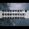 想在双色球中选号？看看有哪些号码可以买！双色球能买哪些号码。