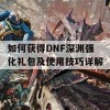 如何获得DNF深渊强化礼包及使用技巧详解