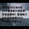 想知道2021年4月20号香港晚六会彩的开奖结果吗？香港晚六会彩开奖结果2021年4月20号是什么