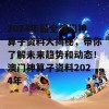 2024年最全澳门神算子资料大揭秘，带你了解未来趋势和动态！澳门神算子资料2024年