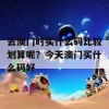 去澳门时买什么码比较划算呢？今天澳门买什么码好