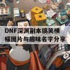 DNF深渊副本搞笑横幅图片与趣味名字分享