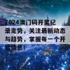 2024澳门码开奖记录走势，关注最新动态与趋势，掌握每一个开奖信息！