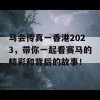 马会传真一香港2023，带你一起看赛马的精彩和背后的故事！