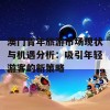 澳门青年旅游市场现状与机遇分析：吸引年轻游客的新策略