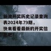 新澳开奖历史记录查询表2024年79期，快来看看最新的开奖信息吧！