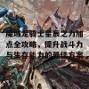 魔域龙骑士星辰之力加点全攻略，提升战斗力与生存能力的最佳方案