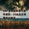 DNF深渊副本进入条件解析：60级及任务要求全解读