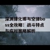 深渊律化娜与空律boss全攻略：战斗特点与应对策略解析