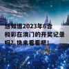 想知道2023年6合和彩在澳门的开奖记录吗？快来看看吧！