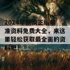 2024年新澳正版精准资料免费大全，来这里轻松获取最全面的资料吧！