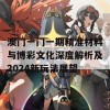 澳门一门一期精准材料与博彩文化深度解析及2024新玩法展望