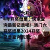 查看澳门六开彩2024年开奖结果，快来查询最新记录吧！澳门六开奖结果2024开奖记录查询新澳