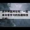 高手神童网论坛：一起来分享学习的乐趣和技巧吧！