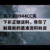 天下彩9944CC天下彩正版资料，带你了解最新的最准资料和资讯！