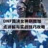 DNF裁决女神刷图加点详解与实战技巧攻略