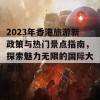 2023年香港旅游新政策与热门景点指南，探索魅力无限的国际大都市