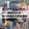 澳门开奖现场记录2021：回顾2021年澳门的精彩开奖直播和热门博彩活动！