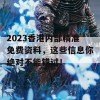 2023香港内部精准免费资料，这些信息你绝对不能错过！