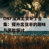 DNF深渊出货补丁合集：提升出货率的趣味与风险探讨