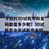 今日的3D试机号和金码都是多少呢？3D试机号今天试机号金码