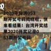 2020年台湾053期开奖号码揭晓啦，快来看结果！台湾开奖结果2020开奖记录053期开奖号码