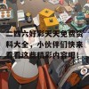 二四六好彩天天免费资料大全，小伙伴们快来看看这些精彩内容吧！