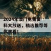 2024年澳门免费资料大放送，精选推荐等你来看！