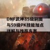 DNF武神85级刷图与59级PK技能加点详解与推荐方案