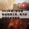 2023年澳门管家婆精准预测工具，助力彩民提升中奖概率