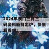 2024年澳门三肖三码资料新鲜出炉，快来看看吧！