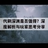 代刷深渊是否值得？深度解析与玩家思考分享