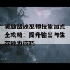 英雄战魂巫师技能加点全攻略：提升输出与生存能力技巧