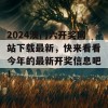 2024澳门六开奖网站下载最新，快来看看今年的最新开奖信息吧！