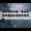 深渊领域攻略：挑战城堡争霸副本获取丰厚奖励