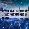 新六开彩澳门开奖结果，澳门和香港最新信息大揭秘！